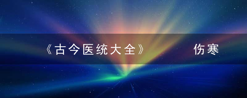 《古今医统大全》   伤寒诸证所属，古今医统大全目录